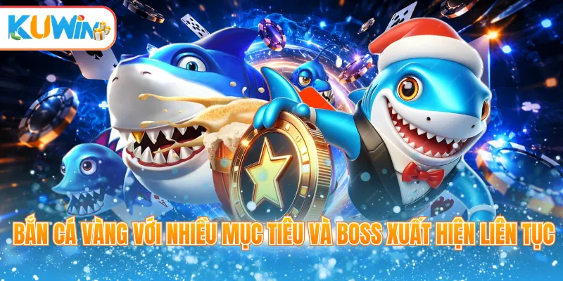Bắn cá vàng với nhiều mục tiêu và boss xuất hiện liên tục