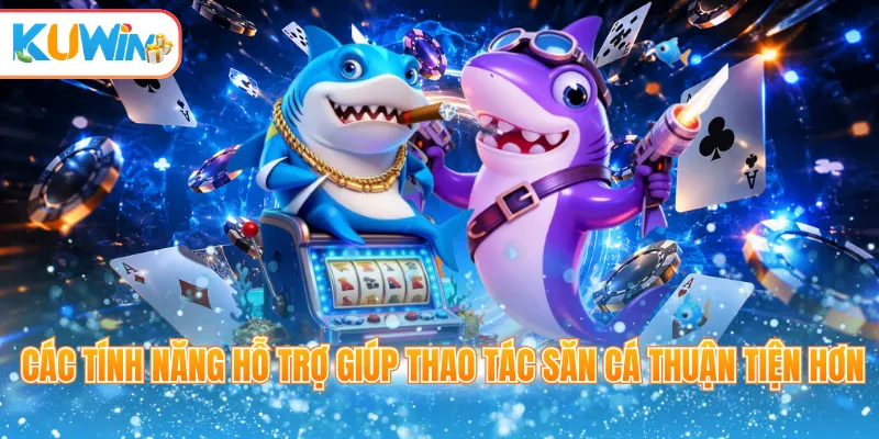 Các tính năng hỗ trợ giúp thao tác săn cá thuận tiện hơn