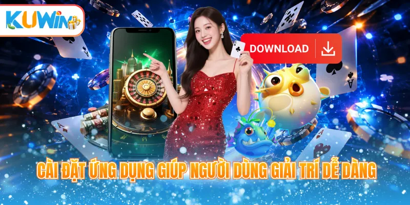 Cài đặt ứng dụng giúp người dùng giải trí dễ dàng