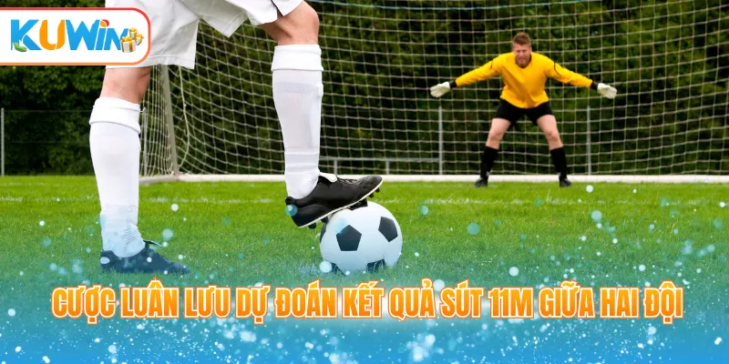 Cược luân lưu dự đoán kết quả sút 11m giữa hai đội