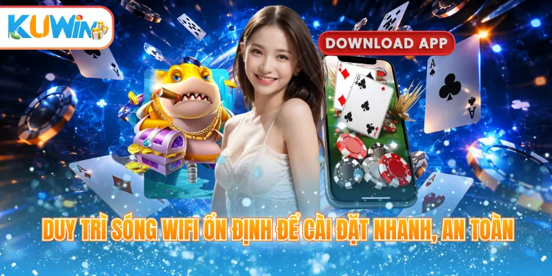 Duy trì sóng wifi ổn định để cài đặt nhanh, an toàn