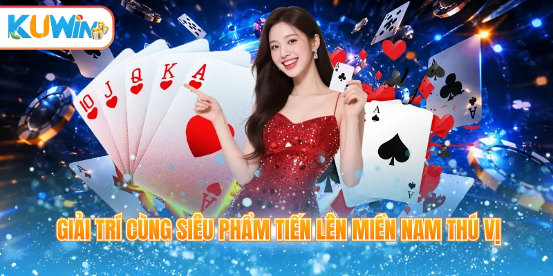 Giải trí cùng siêu phẩm tiến lên miền Nam thú vị