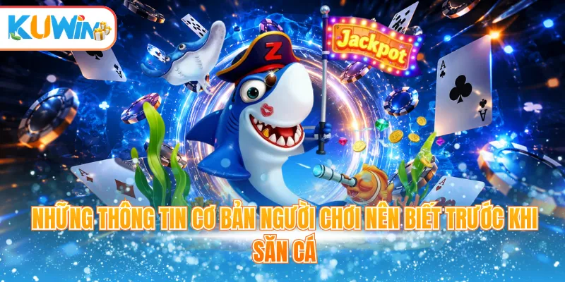 Những thông tin cơ bản người chơi nên biết trước khi săn cá