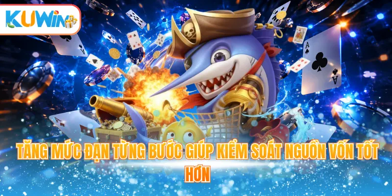 Tăng mức đạn từng bước giúp kiểm soát nguồn vốn tốt hơn