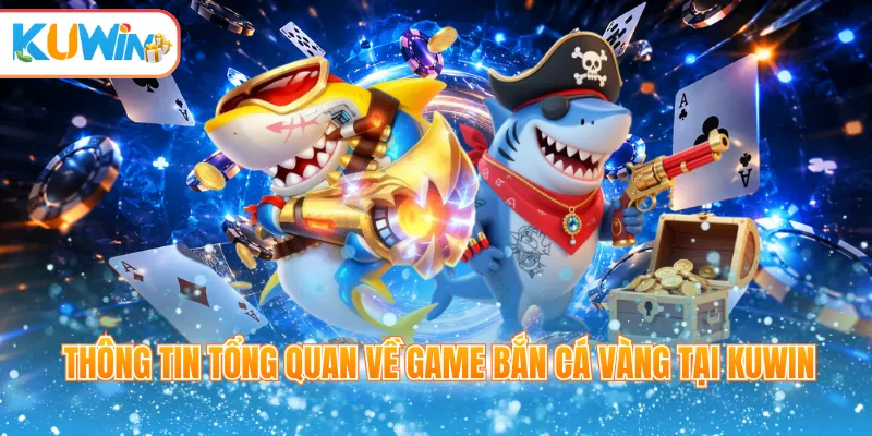 Thông tin tổng quan về game bắn cá vàng tại Kuwin