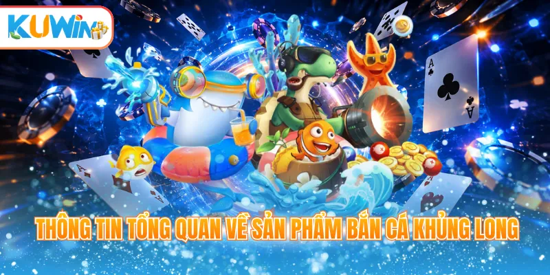 Thông tin tổng quan về sản phẩm bắn cá khủng long