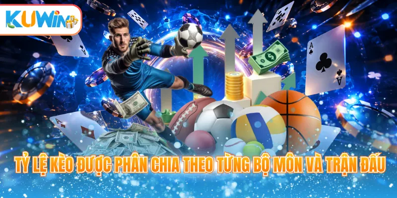 Tỷ lệ kèo được phân chia theo từng bộ môn và trận đấu