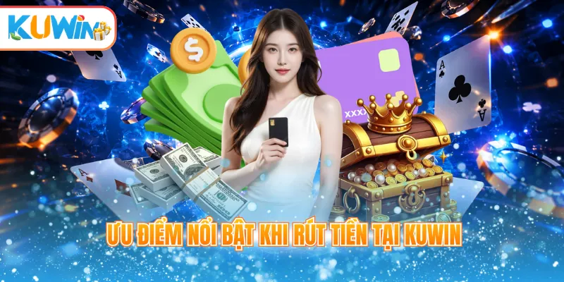 Ưu điểm nổi bật khi rút tiền tại Kuwin